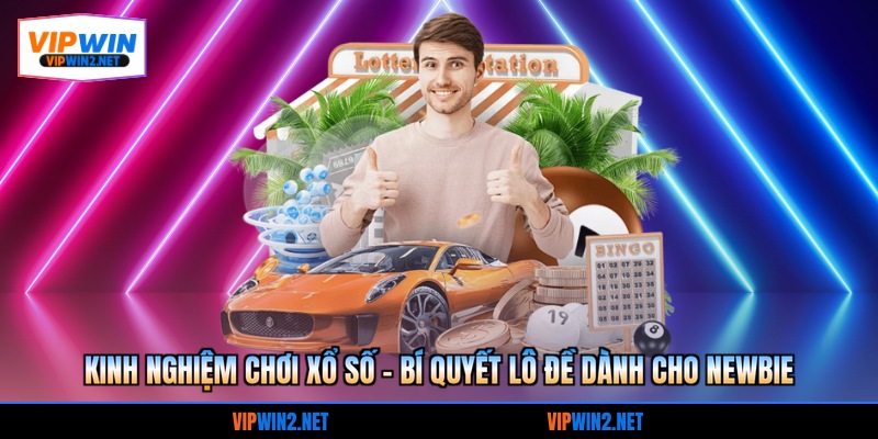 Kinh nghiệm chơi xổ số - bí quyết lô đề dành cho newbie