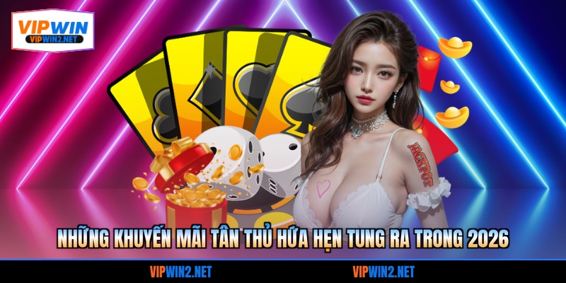 Những khuyến mãi tân thủ hứa hẹn tung ra trong 2026
