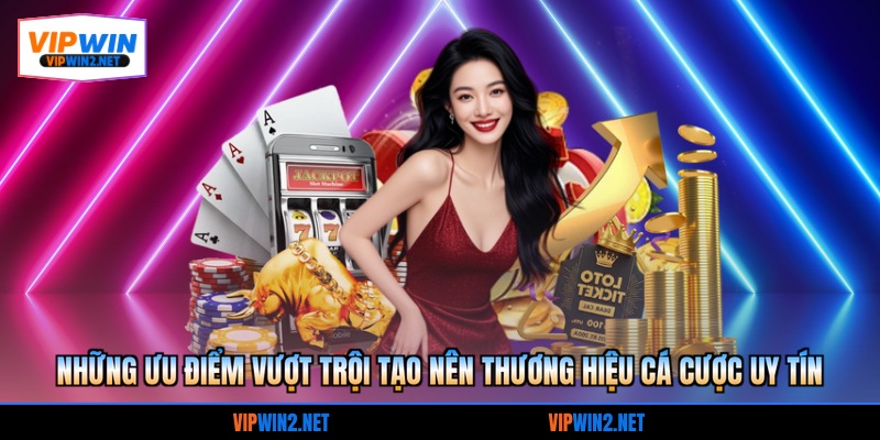 Những ưu điểm vượt trội tạo nên thương hiệu cá cược uy tín