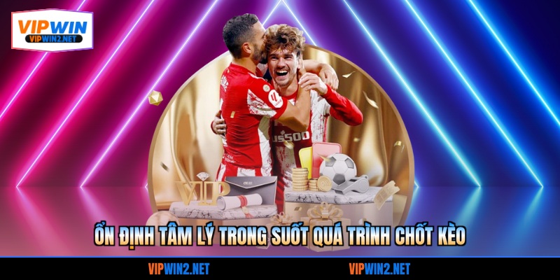 Ổn định tâm lý trong suốt quá trình chốt kèo