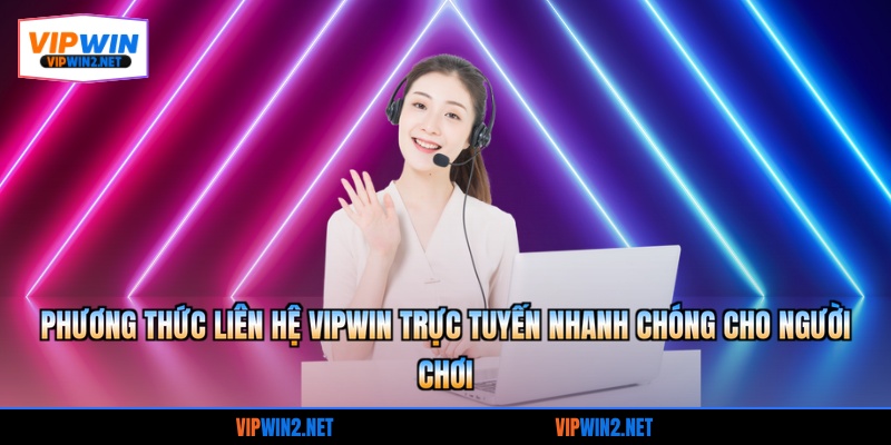 Phương thức liên hệ VIPWIN trực tuyến nhanh chóng cho người chơi