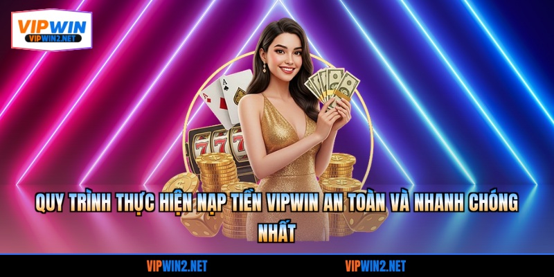 Quy trình thực hiện nạp tiền VIPWIN an toàn và nhanh chóng nhất