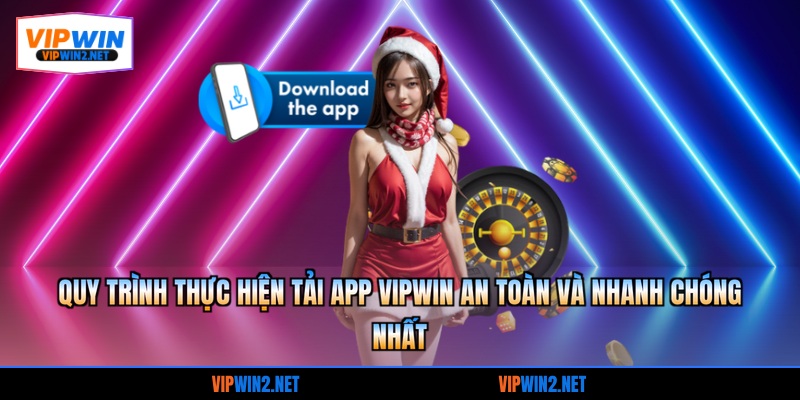Quy trình thực hiện tải app VIPWIN an toàn và nhanh chóng nhất