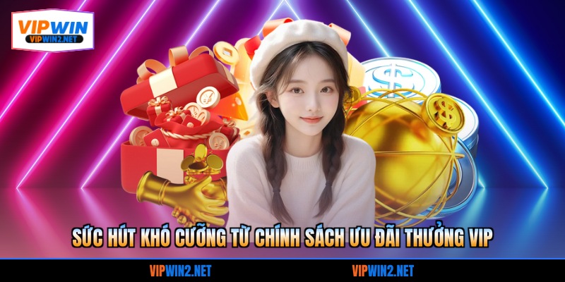 Sức hút khó cưỡng từ chính sách ưu đãi thưởng VIP