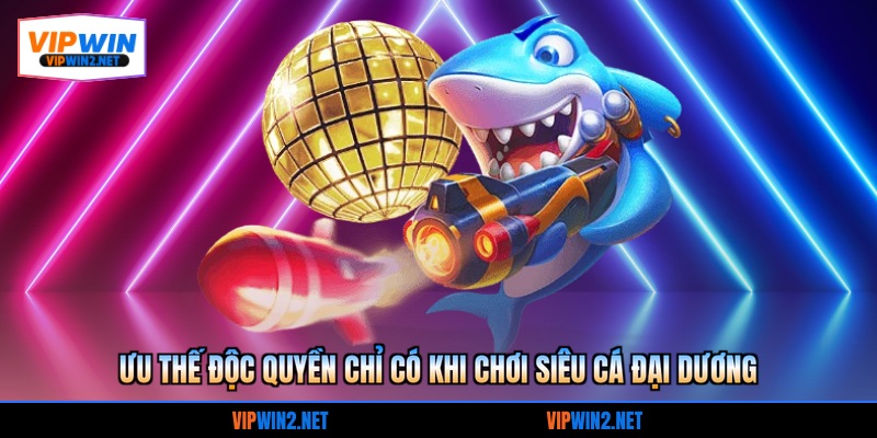 Ưu thế độc quyền chỉ có khi chơi siêu cá đại dương